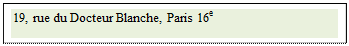 Zone de Texte: 19, rue du Docteur Blanche, Paris 16e 