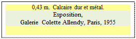 Zone de Texte: 0,43 m.  Calcaire dur et m�tal.
Exposition,
Galerie Colette Allendy, Paris, 1955

