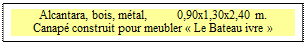 Zone de Texte: Alcantara, bois, m�tal,          0,90x1,30x2,40 m. 
Canap� construit pour meubler � Le Bateau ivre �

