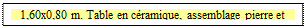 Zone de Texte: 1,60x0,80 m. Table en c�ramique, assemblage pierre et fer

