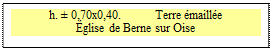 Zone de Texte: h. � 0,70x0,40.           Terre �maill�e 
�glise de Berne sur Oise

