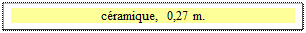 Zone de Texte: c�ramique,  0,27 m.


