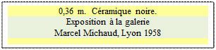 Zone de Texte: 0,36 m.  C�ramique noire.
Exposition � la galerie 
Marcel Michaud, Lyon 1958

