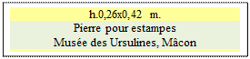 Zone de Texte: h.0,26x0,42 m.
Pierre pour estampes
Mus�e des Ursulines, M�con


