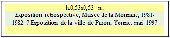 Zone de Texte: h.0,53x0,53 m.  
Exposition r�trospective, Mus�e de la Monnaie, 1981-1982 ? Exposition de la ville de Paron, Yonne, mai 1997

