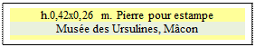 Zone de Texte: h.0,42x0,26 m. Pierre pour estampe
Mus�e des Ursulines, M�con


