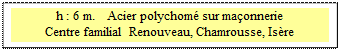 Zone de Texte: h : 6 m.   Acier polychom&eacute; sur ma&ccedil;onnerie 
Centre familial Renouveau, Chamrousse, Is&egrave;re
