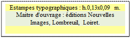 Zone de Texte: Estampes typographiques : h.0,13x0,09 m.  
Maitre d'ouvrage : �ditions Nouvelles Images, Lombreuil, Loiret. 

