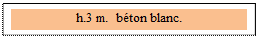 Zone de Texte: h.3 m.  b�ton blanc.