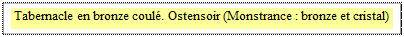 Zone de Texte: Tabernacle en bronze coul�. Ostensoir (Monstrance : bronze et cristal) 