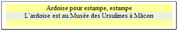 Zone de Texte: Ardoise pour estampe, estampe
L�ardoise est au Mus�e des Ursulines � M�con

