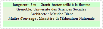 Zone de Texte: longueur : 3 m .  Granit breton taill� � la flamme
Grenoble, Universit� des Sciences Sociales
 Architecte : Maurice Blanc 
Ma�tre d'ouvrage : Minist�re de l'�ducation Nationale 

