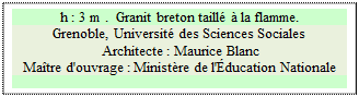 Zone de Texte: h : 3 m .  Granit breton taill� � la flamme.
Grenoble, Universit� des Sciences Sociales
 Architecte : Maurice Blanc 
Ma�tre d'ouvrage : Minist�re de l'�ducation Nationale 


