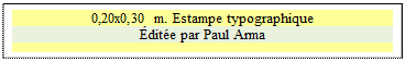 Zone de Texte: 0,20x0,30 m. Estampe typographique
�dit�e par Paul Arma

