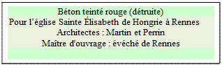 Zone de Texte: B�ton teint� rouge (d�truite)
Pour l��glise Sainte �lisabeth de Hongrie � Rennes
Architectes : Martin et Perrin 
Ma�tre d'ouvrage : �v�ch� de Rennes

