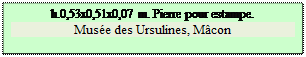 Zone de Texte: h.0,53x0,51x0,07 m. Pierre pour estampe.
Mus�e des Ursulines, M�con


