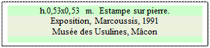 Zone de Texte: h.0,53x0,53 m.  Estampe sur pierre.
Exposition, Marcoussis, 1991
Mus�e des Usulines, M�con

