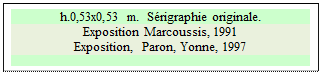 Zone de Texte: h.0,53x0,53 m.  S�rigraphie originale.
Exposition Marcoussis, 1991  
Exposition,  Paron, Yonne, 1997


