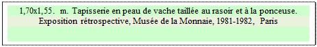 Zone de Texte: 1,70x1,55. m. Tapisserie en peau de vache taill�e au rasoir et � la ponceuse. 
Exposition r�trospective, Mus�e de la Monnaie, 1981-1982, Paris


