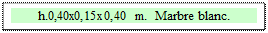 Zone de Texte: h.0,40x0,15x0,40 m.  Marbre blanc.

