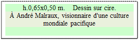 Zone de Texte: h.0,65x0,50 m.    Dessin sur cire. 
&Agrave; Andr&eacute; Malraux, visionnaire d'une culture mondiale pacifique 

