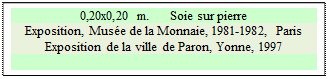 Zone de Texte: 0,20x0,20 m.      Soie sur pierre
Exposition, Mus&eacute;e de la Monnaie, 1981-1982, Paris Exposition de la ville de Paron, Yonne, 1997

