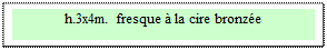 Zone de Texte: h.3x4m. fresque &agrave; la cire bronz&eacute;e