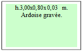 Zone de Texte: h.3,00x0,80x0,03 m.      Ardoise grav�e. 


