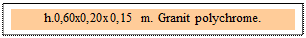 Zone de Texte: h.0,60x0,20x0,15 m. Granit polychrome. 
