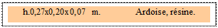 Zone de Texte: h.0,27x0,20x0,07 m. 	Ardoise, r�sine. 
