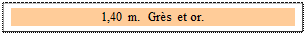 Zone de Texte: 1,40 m.  Gr�s et or. 