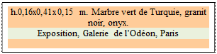 Zone de Texte: h.0,16x0,41x0,15 m. Marbre vert de Turquie, granit noir, onyx. 
Exposition, Galerie de l�Od�on, Paris

