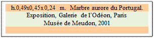 Zone de Texte: h.0,49x0,45x0,24 m.  Marbre aurore du Portugal.
Exposition, Galerie de l�Od�on, Paris
Mus�e de Meudon, 2001
 
