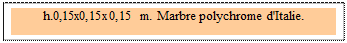 Zone de Texte: h.0,15x0,15x0,15 m. Marbre polychrome d'Italie. 
