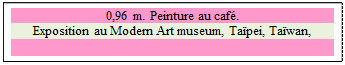 Zone de Texte: 0,96 m. Peinture au caf�.
Exposition au Modern Art museum, Ta�pei, Ta�wan,

