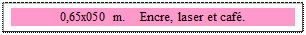 Zone de Texte: 0,65x050 m.    Encre, laser et caf�. 